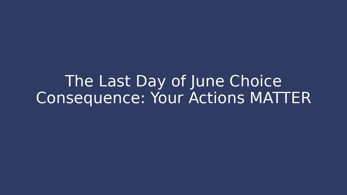 The Last Day of June Choice Consequence: Your Actions MATTER