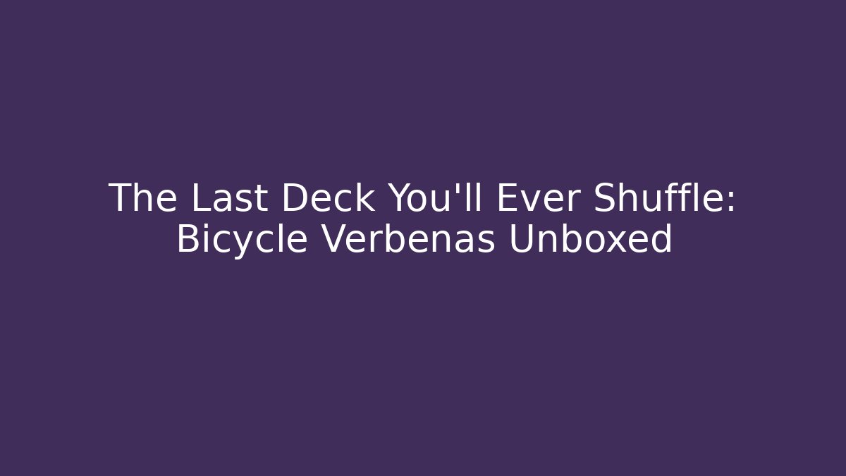 The Last Deck You'll Ever Shuffle: Bicycle Verbenas Unboxed