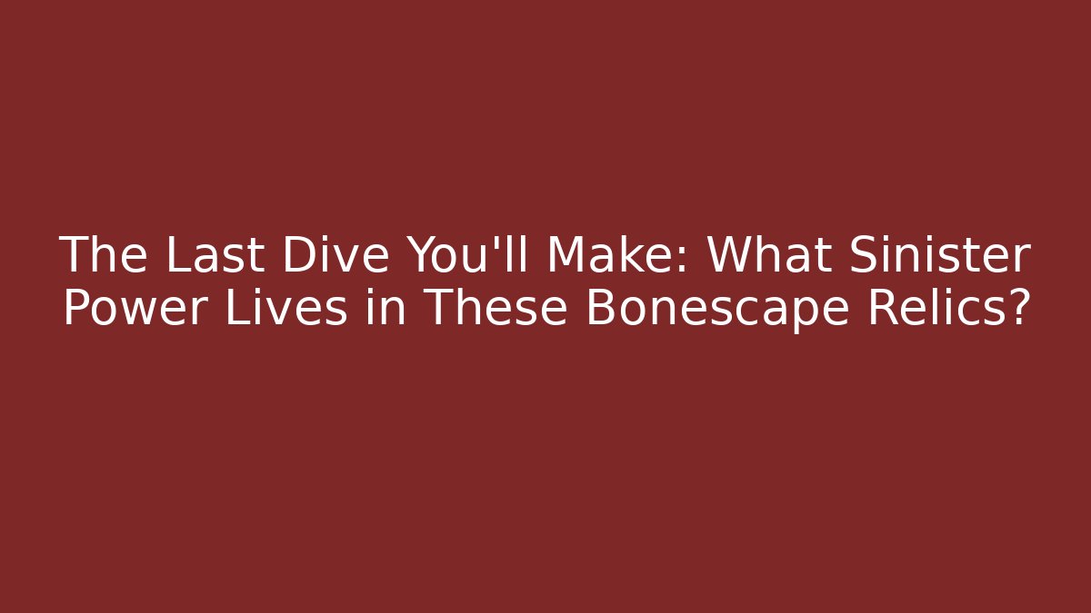 The Last Dive You'll Make: What Sinister Power Lives in These Bonescape Relics?