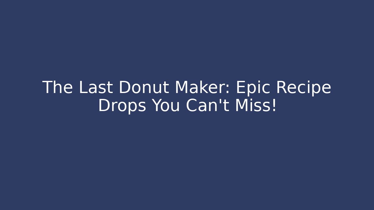 The Last Donut Maker: Epic Recipe Drops You Can't Miss!