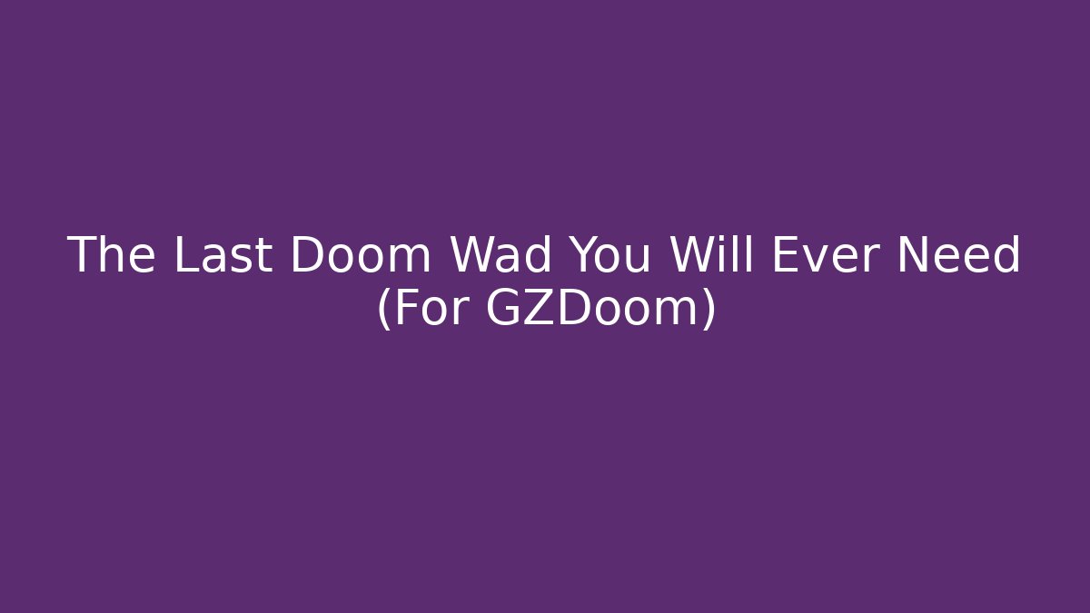 The Last Doom Wad You Will Ever Need (For GZDoom)