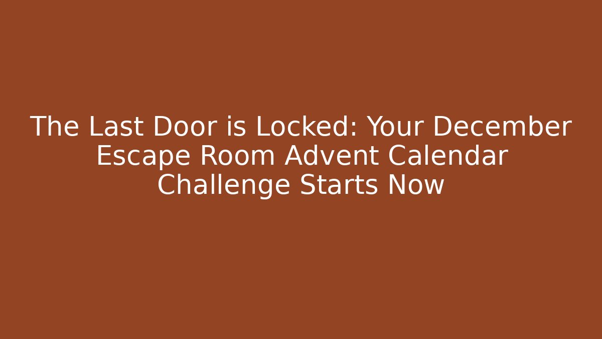 The Last Door is Locked: Your December Escape Room Advent Calendar Challenge Starts Now