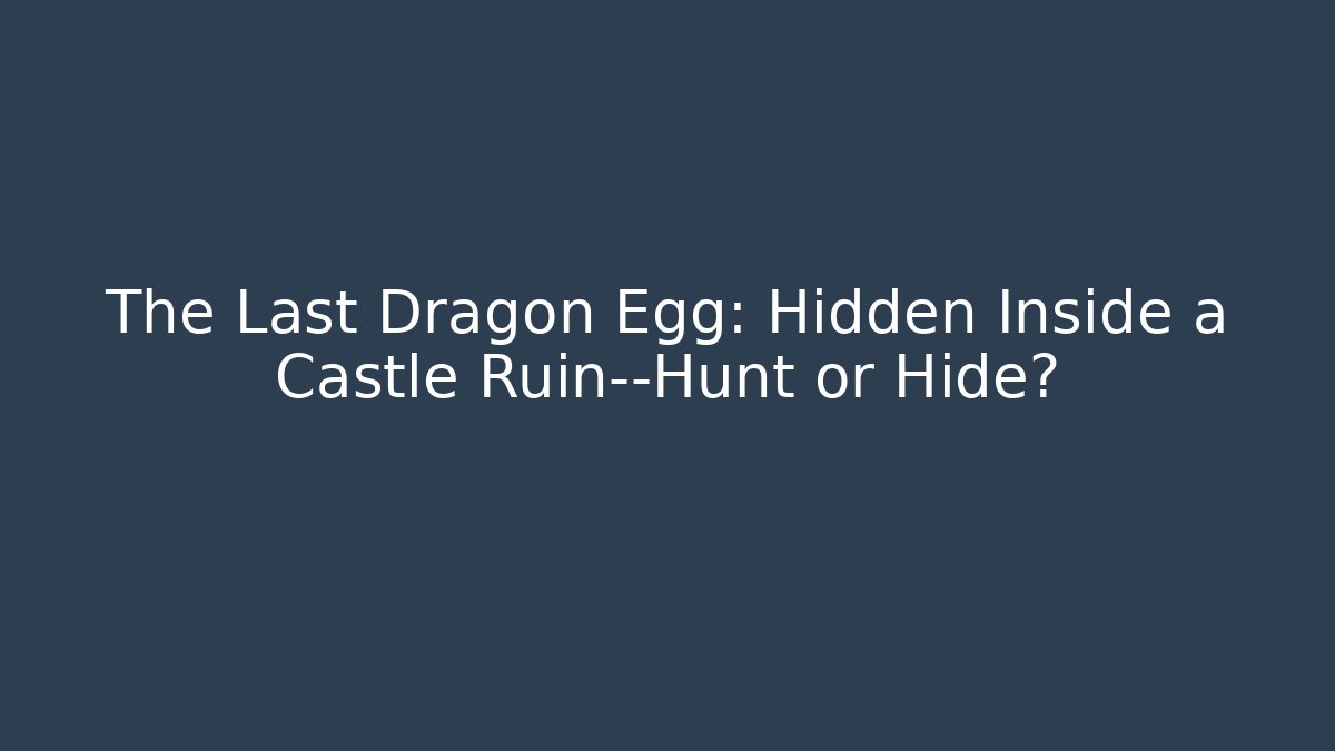 The Last Dragon Egg: Hidden Inside a Castle Ruin—Hunt or Hide?