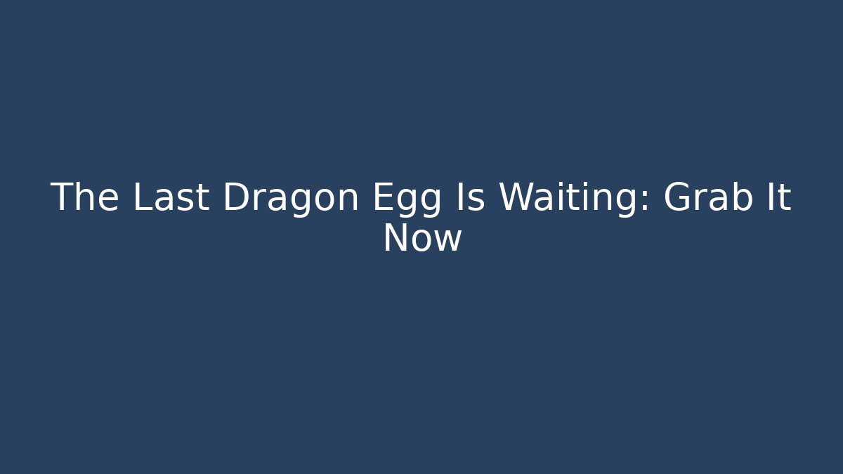 The Last Dragon Egg Is Waiting: Grab It Now