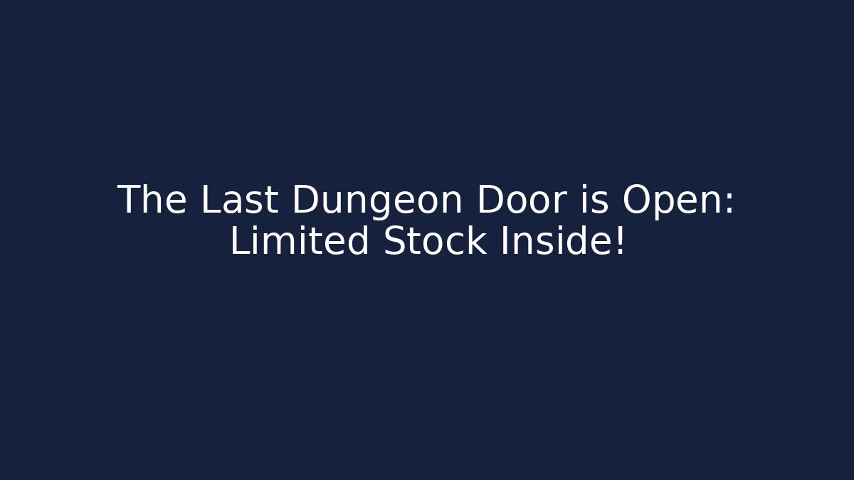 The Last Dungeon Door is Open: Limited Stock Inside!
