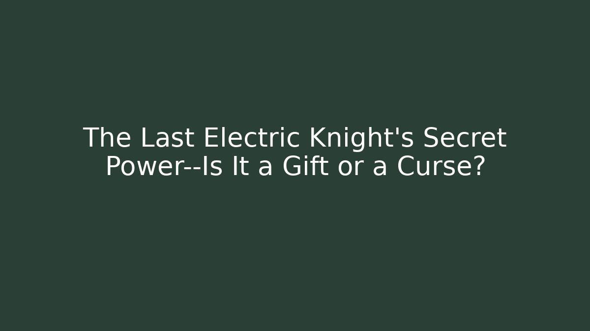 The Last Electric Knight’s Secret Power—Is It a Gift or a Curse?