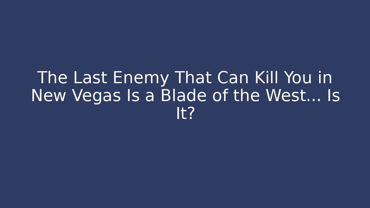 The Last Enemy That Can Kill You in New Vegas Is a Blade of the West… Is It?