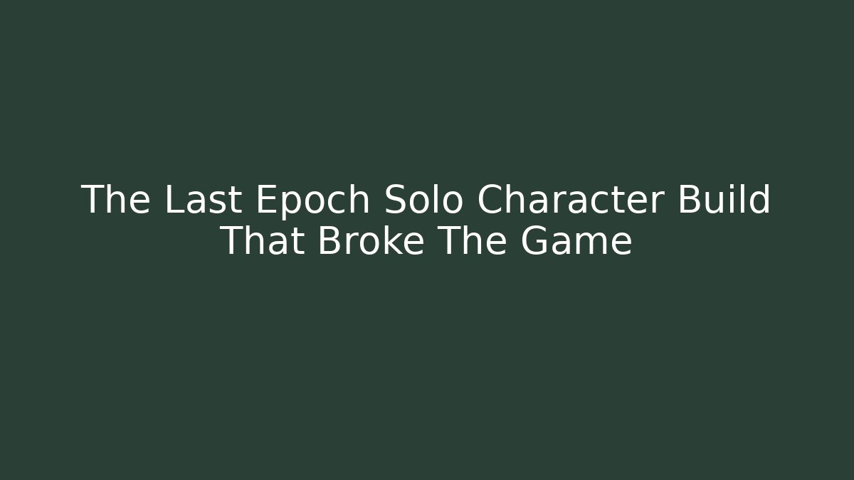 The Last Epoch Solo Character Build That Broke The Game
