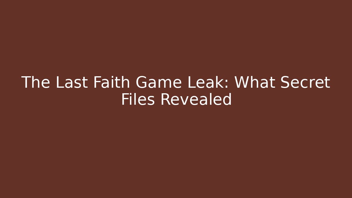 The Last Faith Game Leak: What Secret Files Revealed