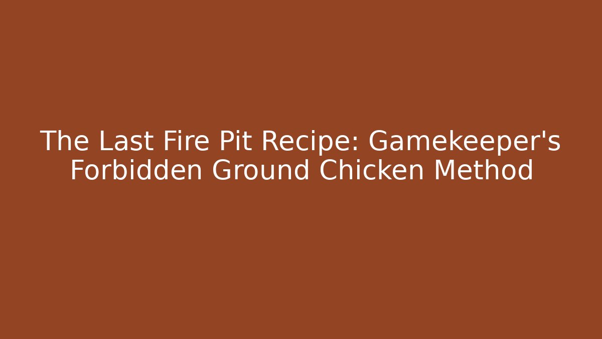 The Last Fire Pit Recipe: Gamekeeper’s Forbidden Ground Chicken Method - Create More Assets