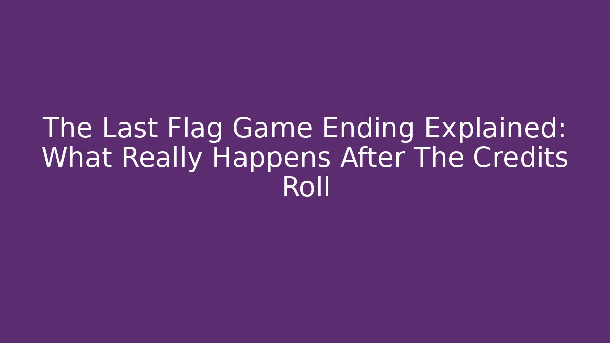 The Last Flag Game Ending Explained: What Really Happens After The Credits Roll