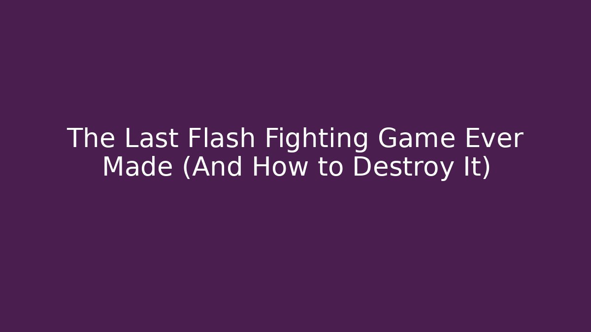 The Last Flash Fighting Game Ever Made (And How to Destroy It)