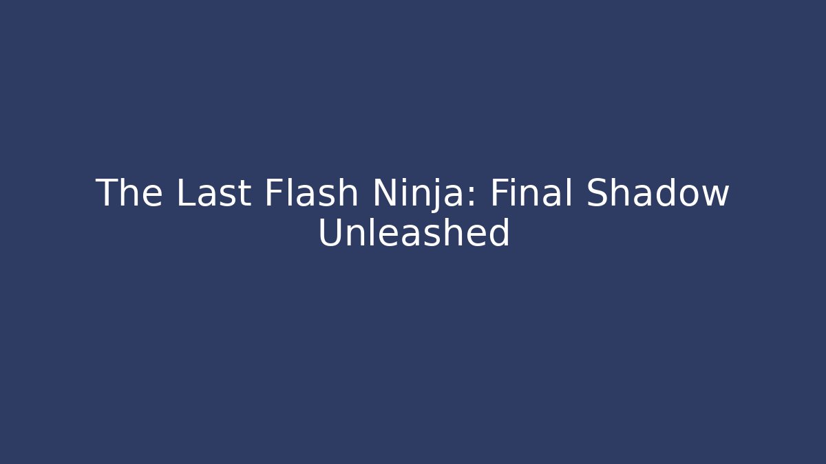The Last Flash Ninja: Final Shadow Unleashed