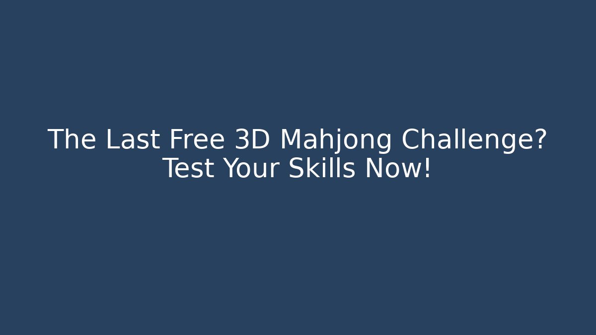 The Last Free 3D Mahjong Challenge? Test Your Skills Now!