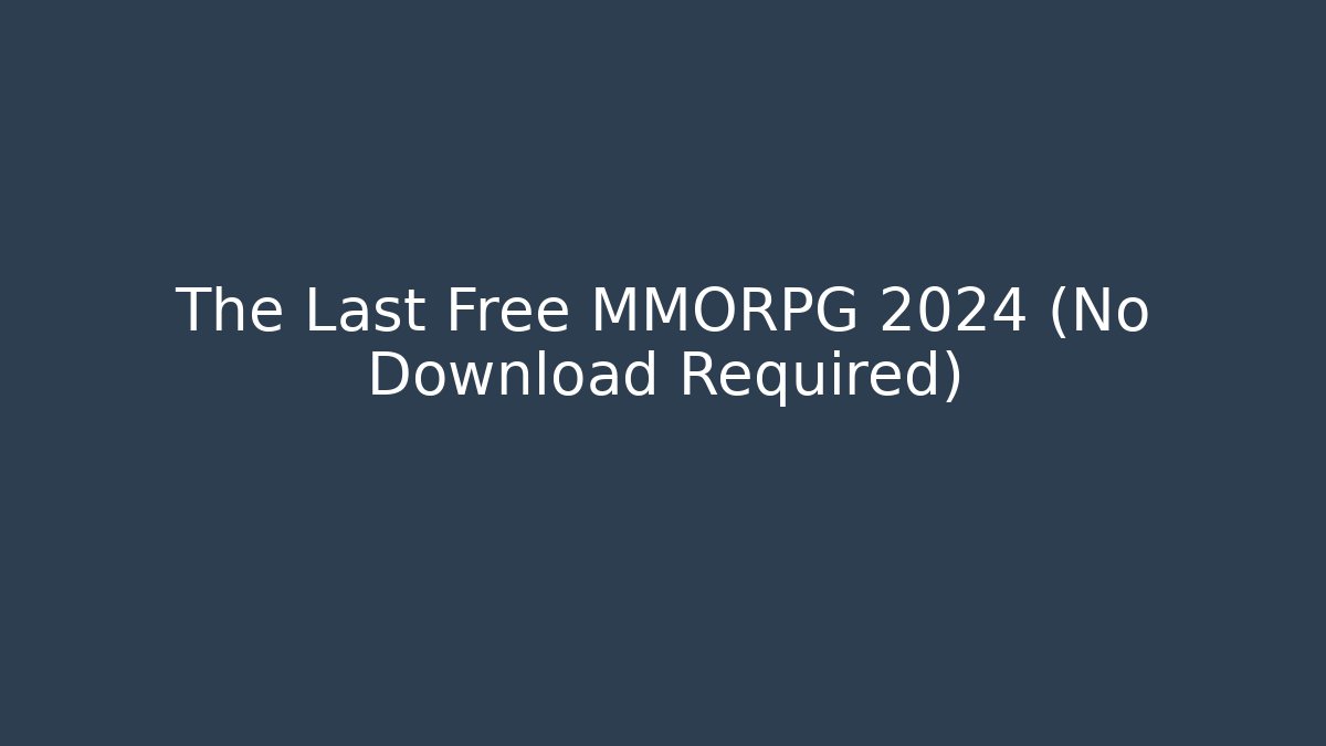 The Last Free MMORPG 2024 (No Download Required)