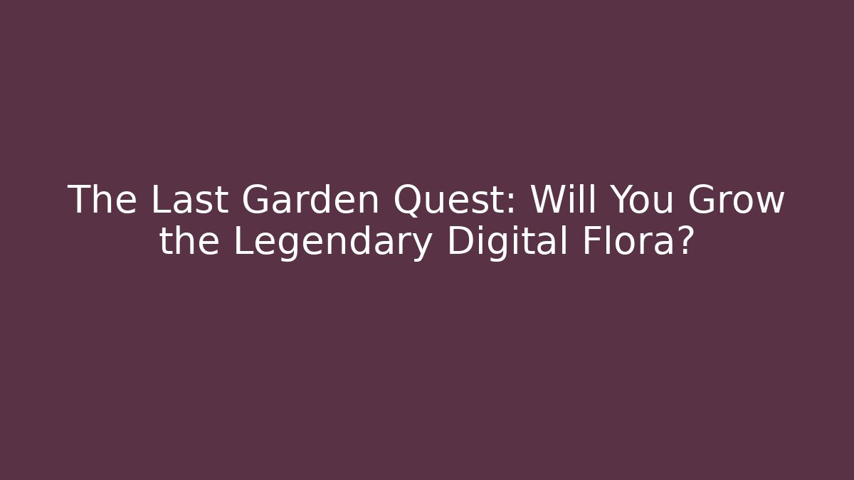 The Last Garden Quest: Will You Grow the Legendary Digital Flora?