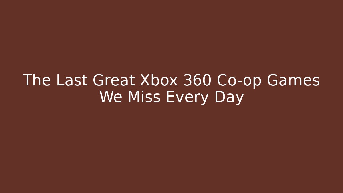 The Last Great Xbox 360 Co-op Games We Miss Every Day