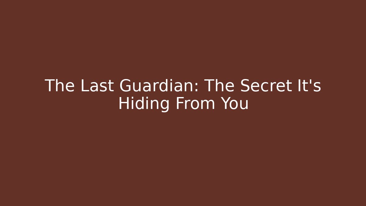 The Last Guardian: The Secret It’s Hiding From You