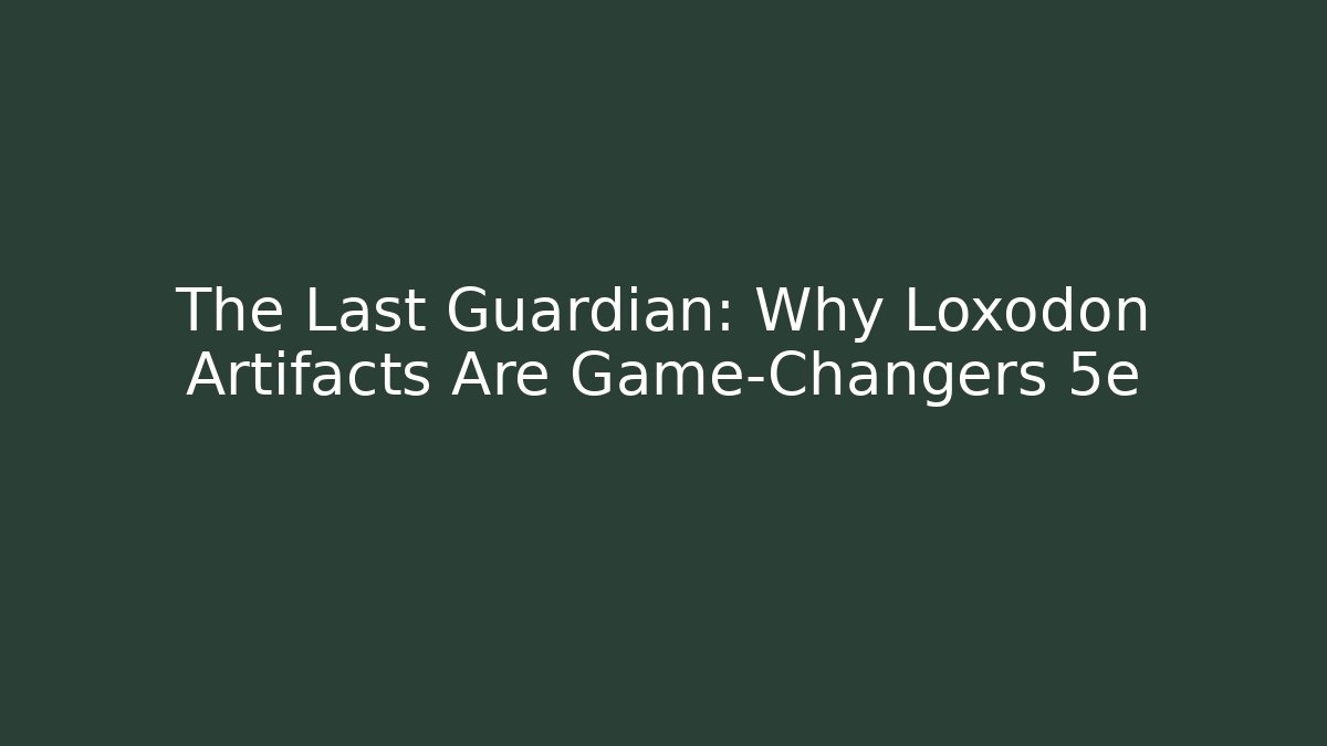 The Last Guardian: Why Loxodon Artifacts Are Game-Changers 5e