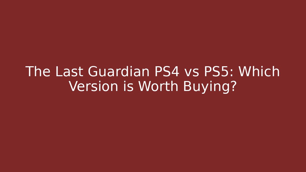 The Last Guardian PS4 vs PS5: Which Version is Worth Buying?