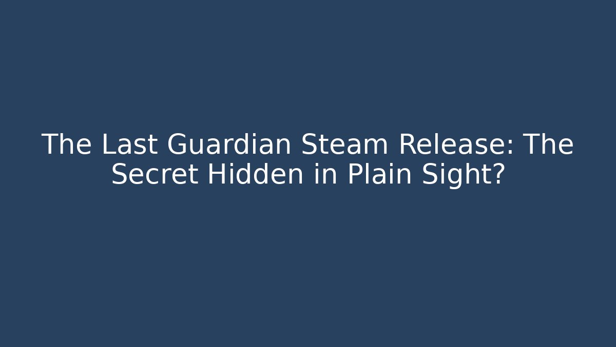 The Last Guardian Steam Release: The Secret Hidden in Plain Sight?