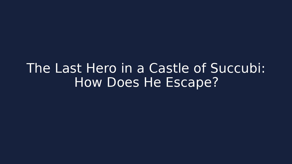 The Last Hero in a Castle of Succubi: How Does He Escape?
