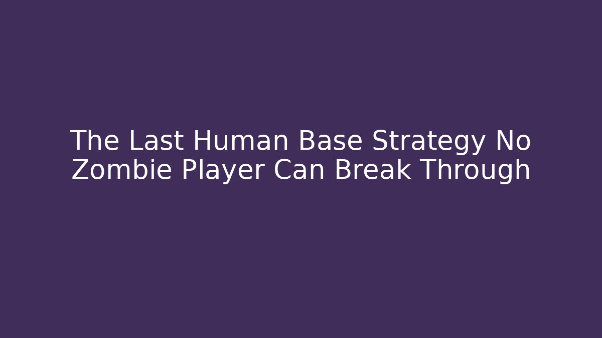 The Last Human Base Strategy No Zombie Player Can Break Through