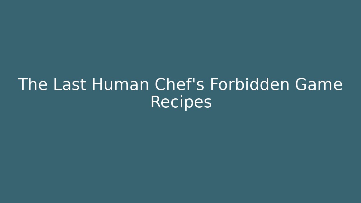 The Last Human Chef's Forbidden Game Recipes