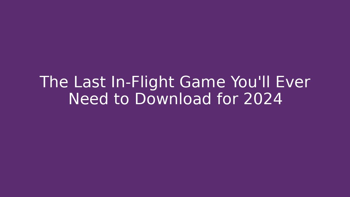 The Last In-Flight Game You'll Ever Need to Download for 2024
