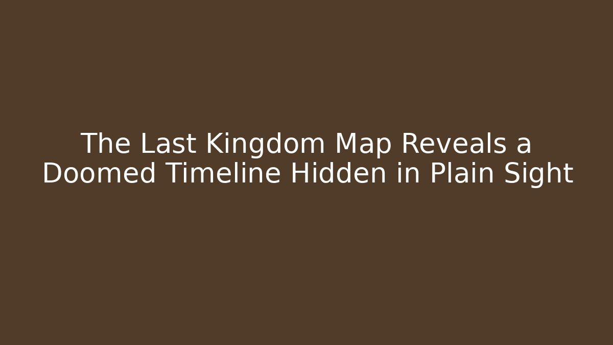 The Last Kingdom Map Reveals a Doomed Timeline Hidden in Plain Sight