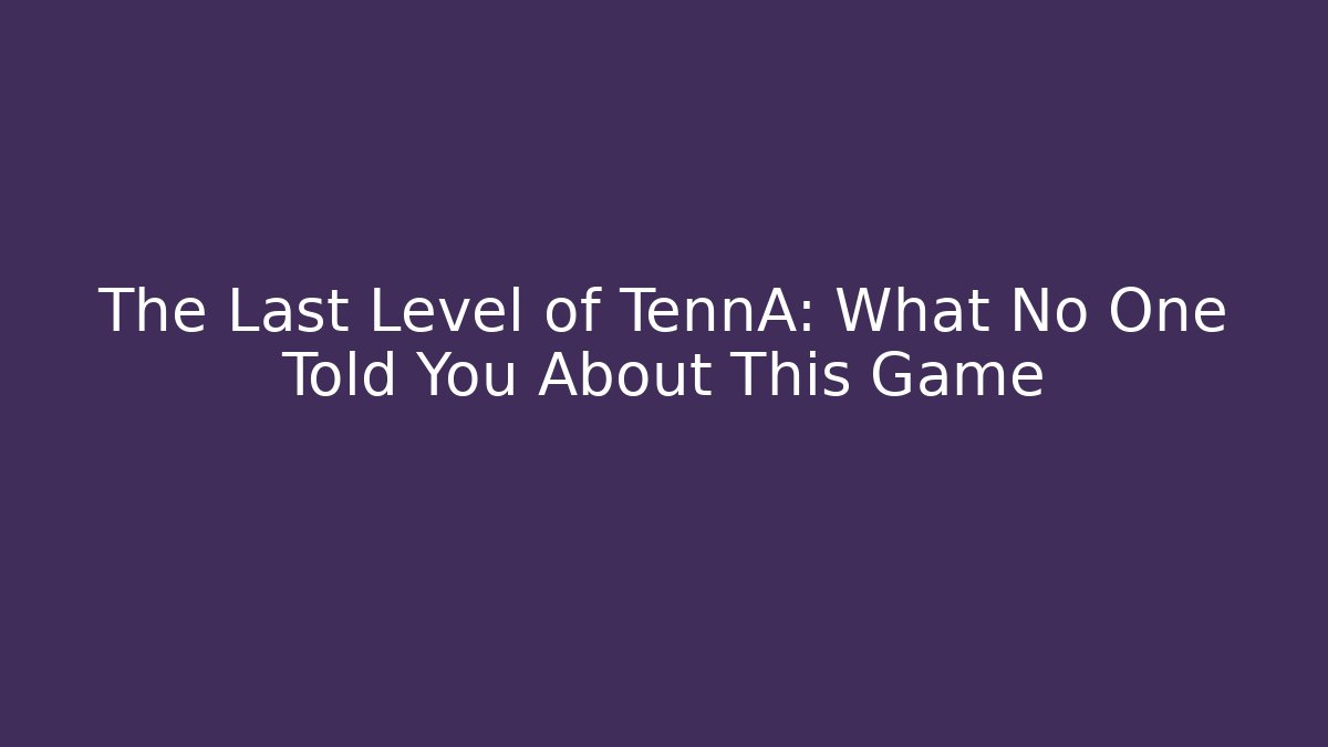 The Last Level of TennA: What No One Told You About This Game