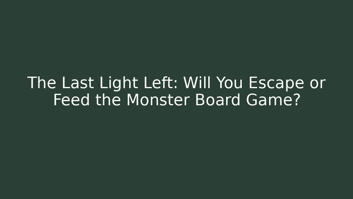 The Last Light Left: Will You Escape or Feed the Monster Board Game?