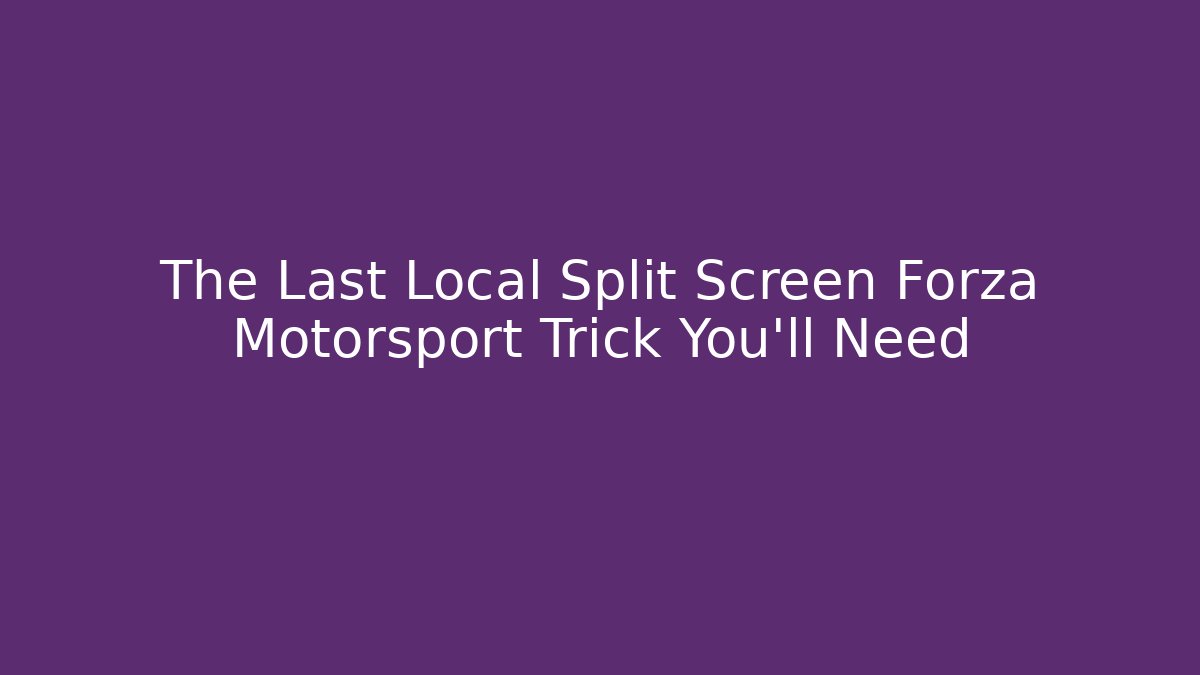 The Last Local Split Screen Forza Motorsport Trick You'll Need