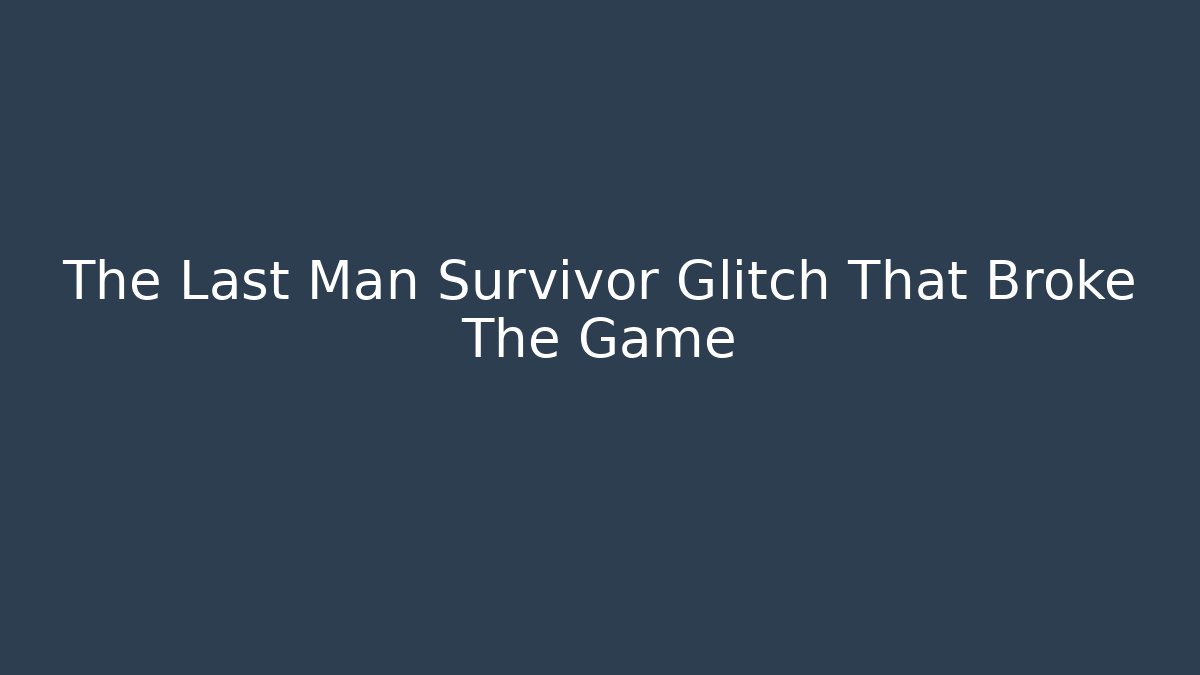 The Last Man Survivor Glitch That Broke The Game