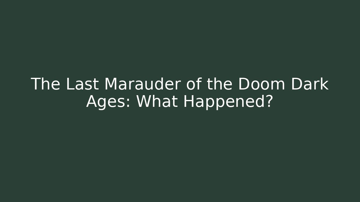 The Last Marauder of the Doom Dark Ages: What Happened?