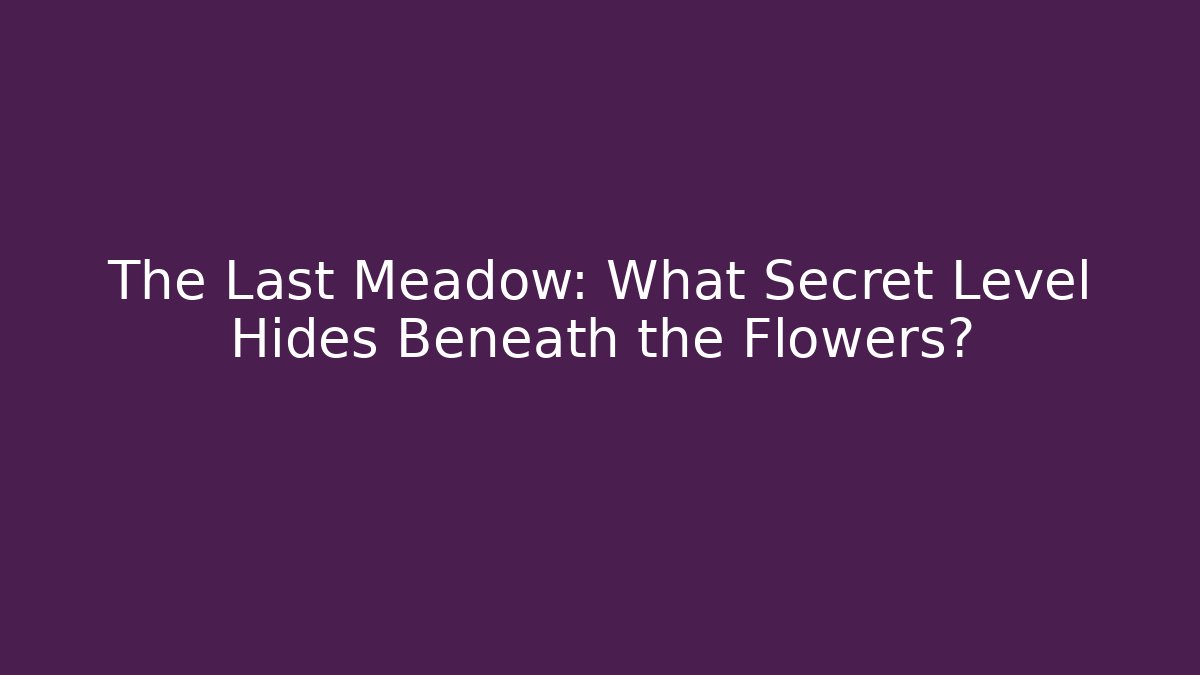 The Last Meadow: What Secret Level Hides Beneath the Flowers?