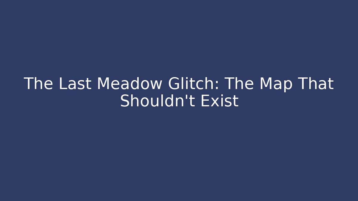 The Last Meadow Glitch: The Map That Shouldn't Exist - Create More Assets