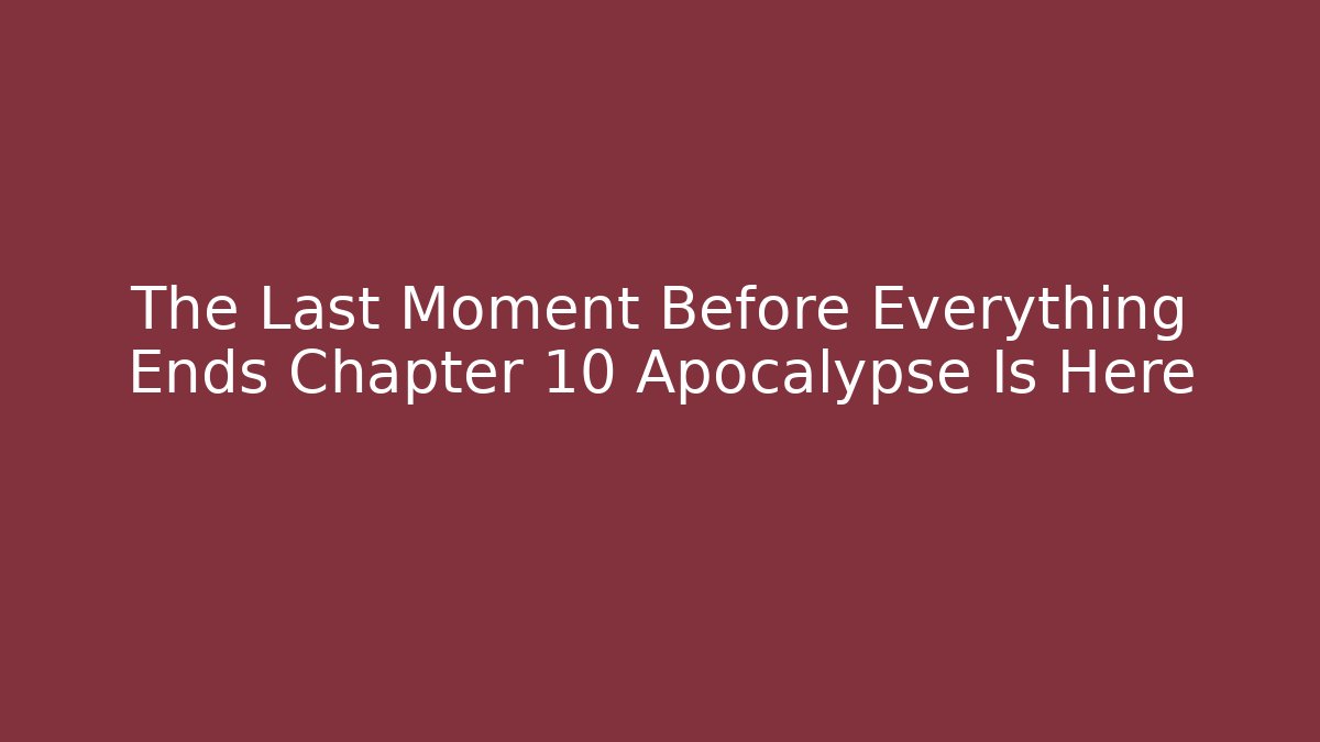 The Last Moment Before Everything Ends Chapter 10 Apocalypse Is Here