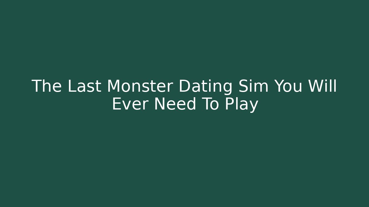 The Last Monster Dating Sim You Will Ever Need To Play