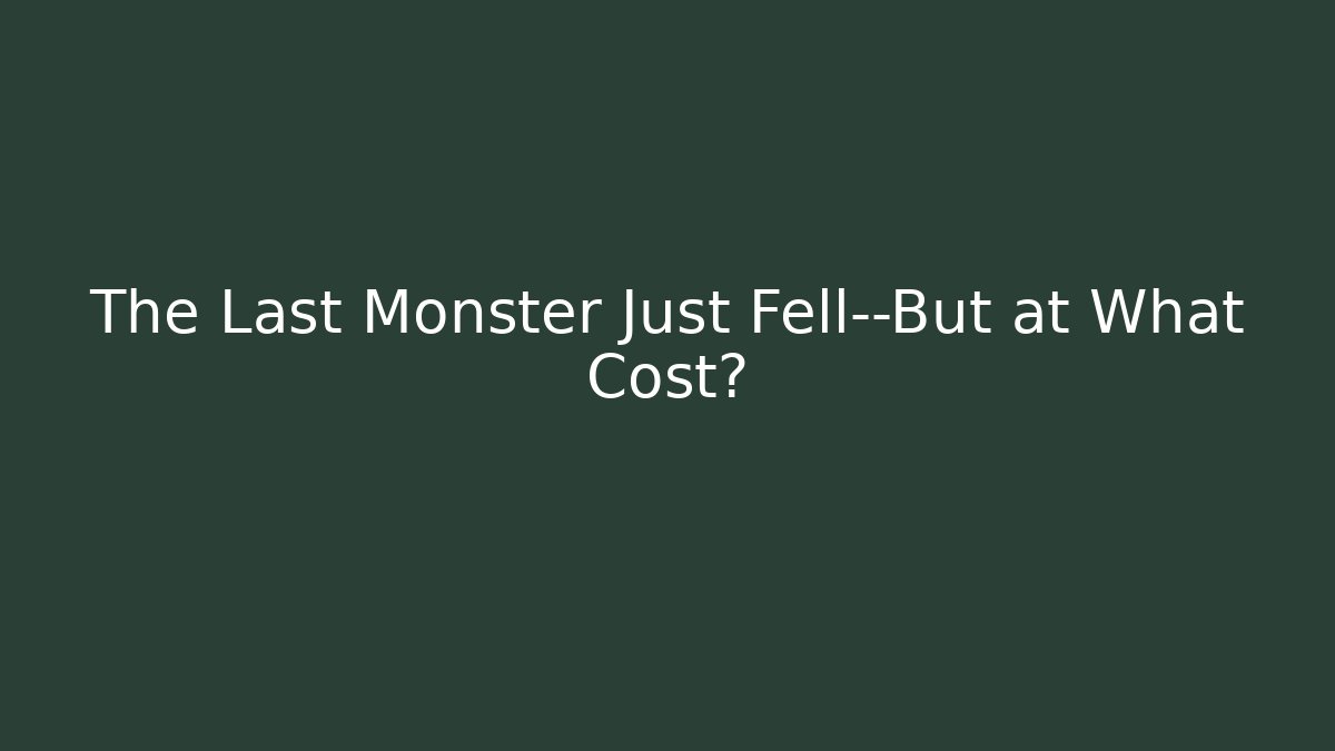 The Last Monster Just Fell—But at What Cost?