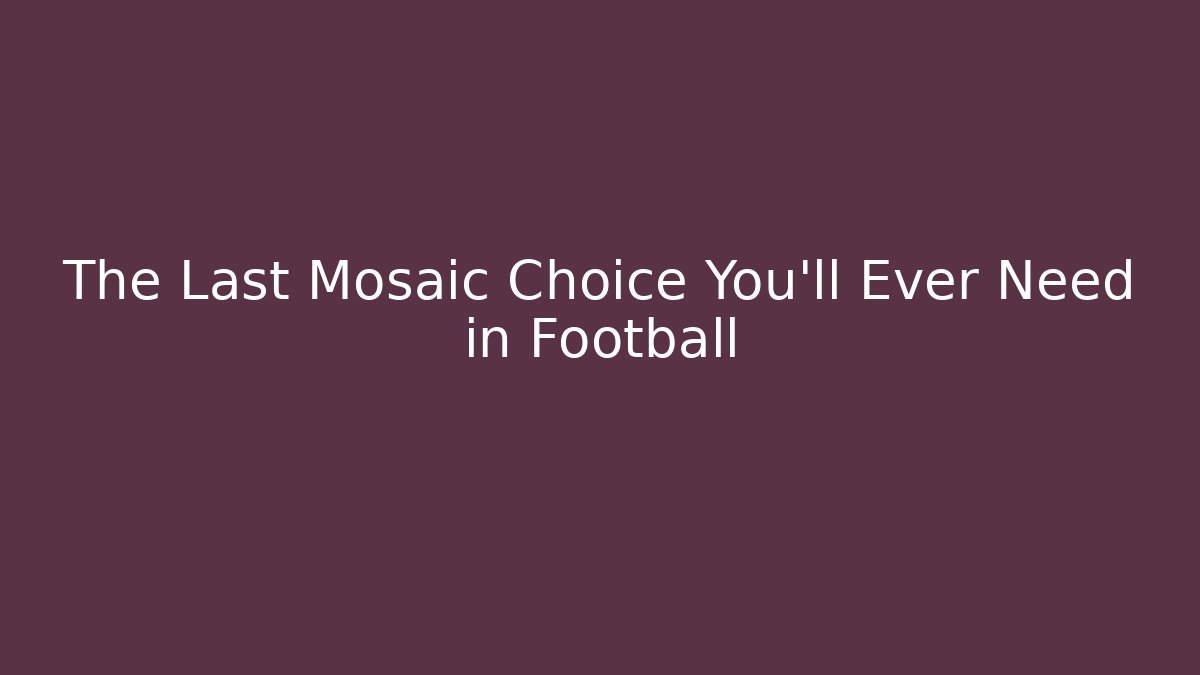 The Last Mosaic Choice You’ll Ever Need in Football