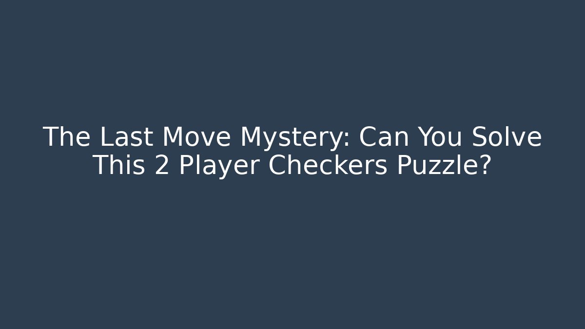 The Last Move Mystery: Can You Solve This 2 Player Checkers Puzzle?