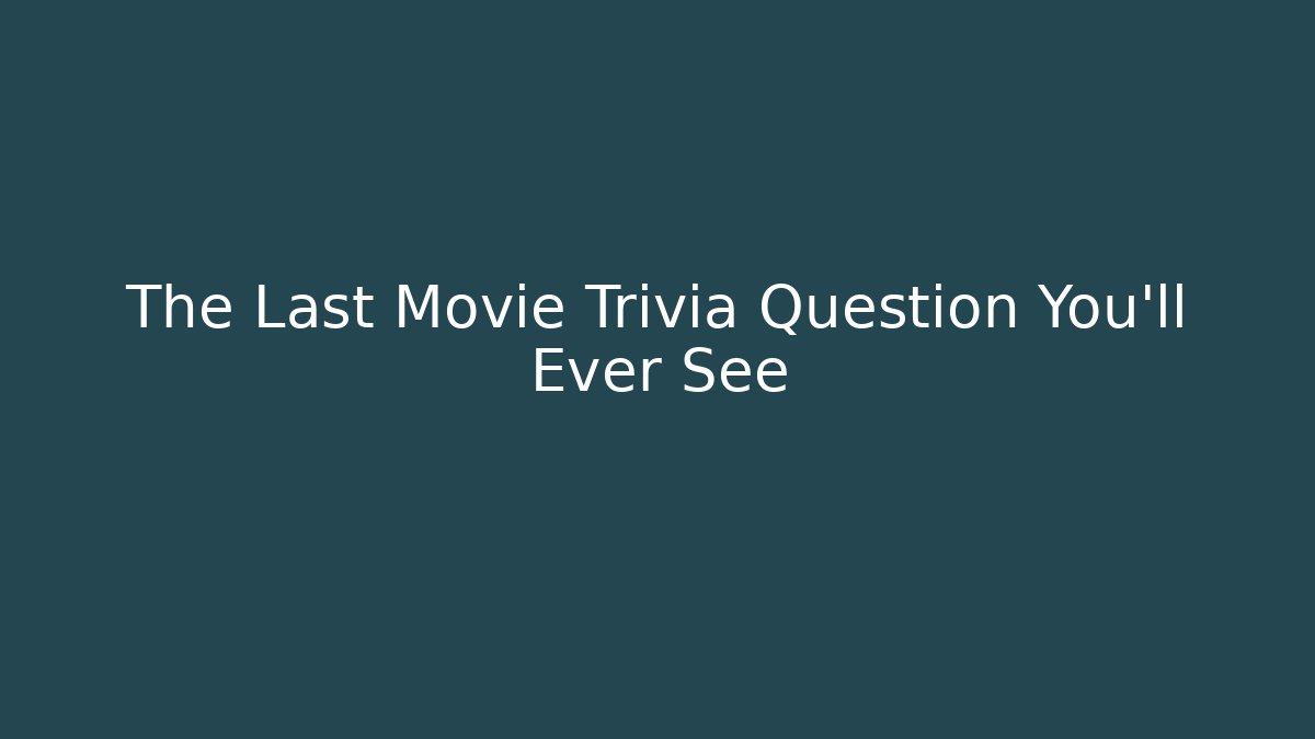 The Last Movie Trivia Question You'll Ever See