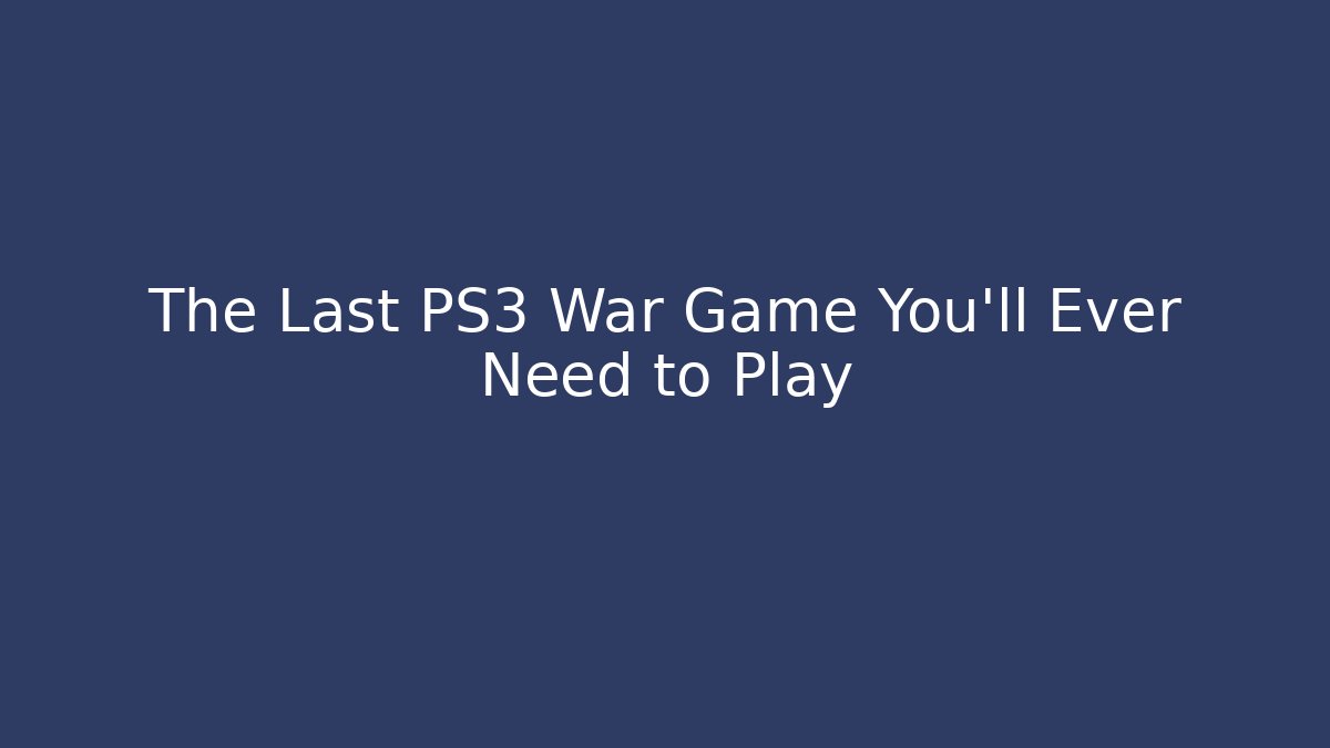 The Last PS3 War Game You'll Ever Need to Play