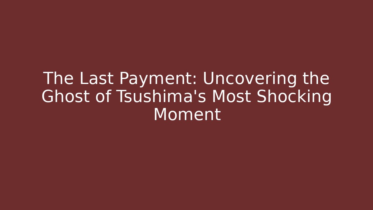 The Last Payment: Uncovering the Ghost of Tsushima's Most Shocking Moment
