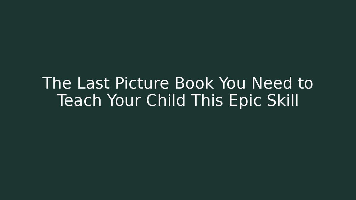 The Last Picture Book You Need to Teach Your Child This Epic Skill
