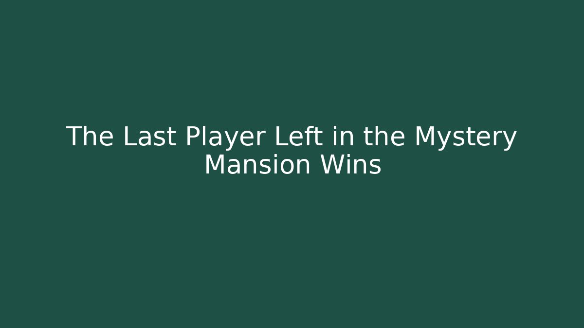The Last Player Left in the Mystery Mansion Wins