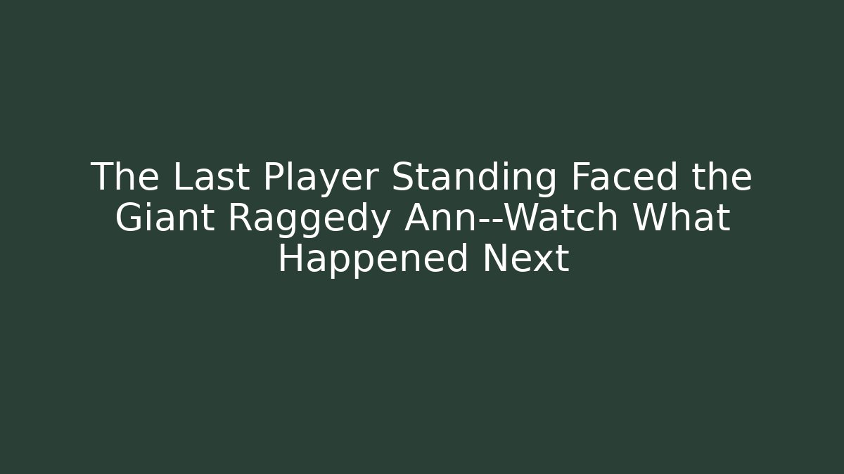 The Last Player Standing Faced the Giant Raggedy Ann—Watch What Happened Next