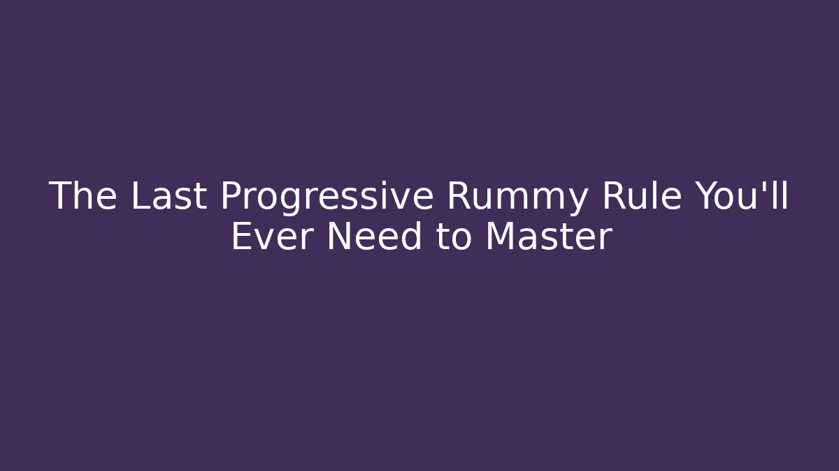 The Last Progressive Rummy Rule You’ll Ever Need to Master