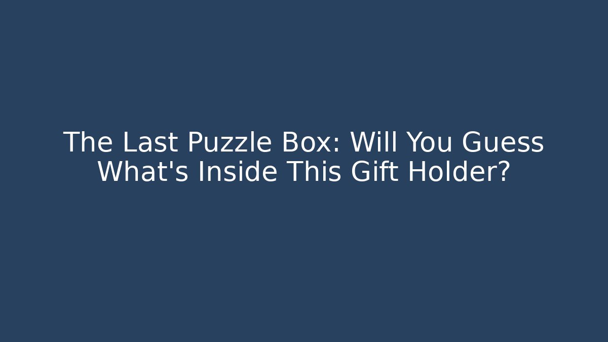 The Last Puzzle Box: Will You Guess What's Inside This Gift Holder?